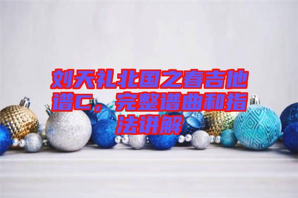 劉天禮北國(guó)之春吉他譜C，完整譜曲和指法講解