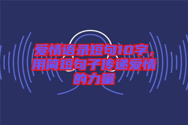 愛情語錄短句10字，用簡短句子傳遞愛情的力量