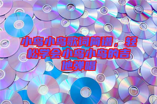 小鳥小鳥歌詞簡譜，輕松學(xué)會小鳥小鳥的吉他彈唱