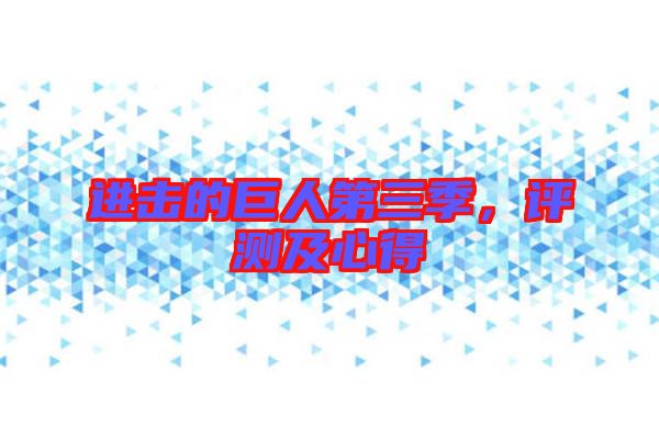 進(jìn)擊的巨人第三季，評(píng)測(cè)及心得