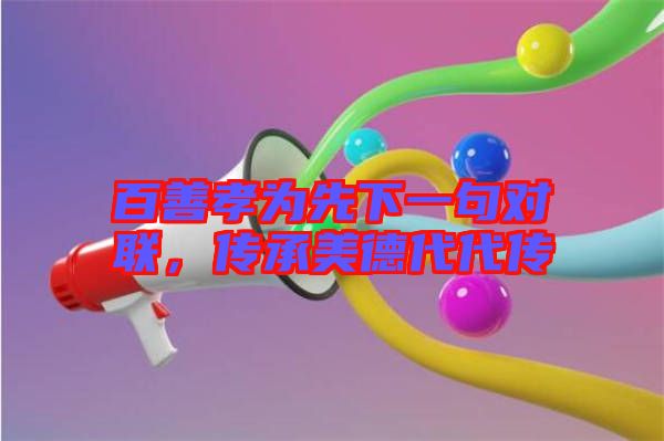 百善孝為先下一句對聯(lián)，傳承美德代代傳