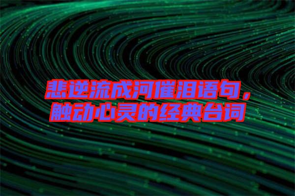 悲逆流成河催淚語句，觸動心靈的經典臺詞