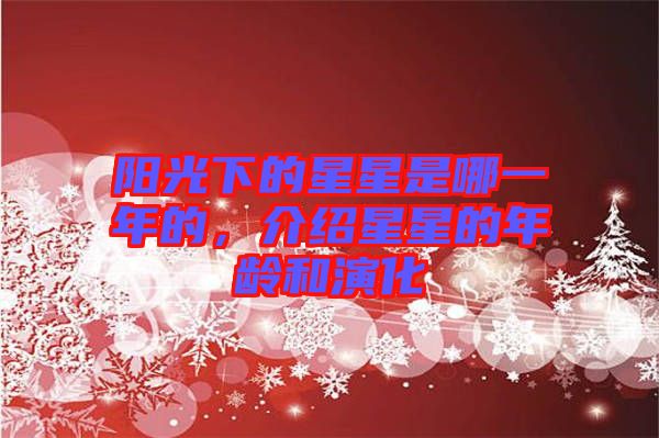 陽光下的星星是哪一年的，介紹星星的年齡和演化