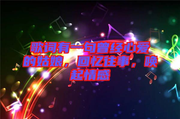 歌詞有一句曾經(jīng)心愛(ài)的姑娘，回憶往事，喚起情感