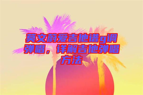 莫文蔚愛吉他譜g調(diào)彈唱，詳解吉他彈唱方法