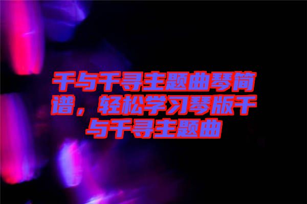 千與千尋主題曲琴簡譜，輕松學(xué)習(xí)琴版千與千尋主題曲