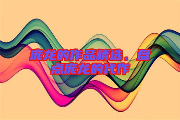 龐龍的作品精選，盤點龐龍的代作