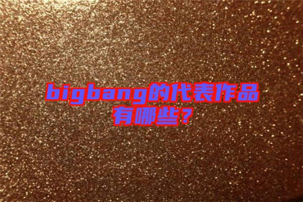 bigbang的代表作品有哪些？