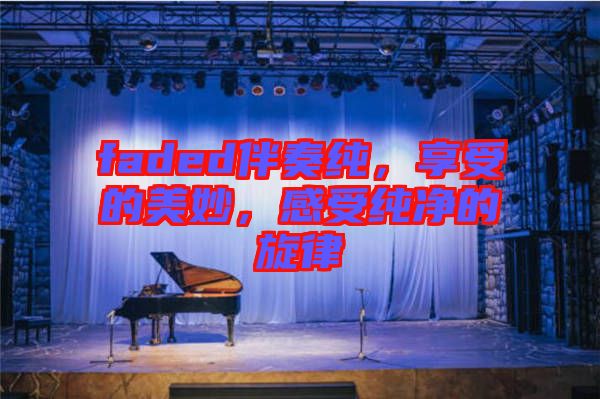 faded伴奏純，享受的美妙，感受純凈的旋律