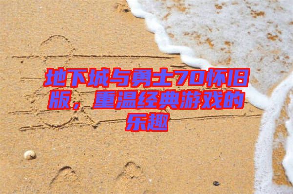 地下城與勇士70懷舊版，重溫經(jīng)典游戲的樂趣