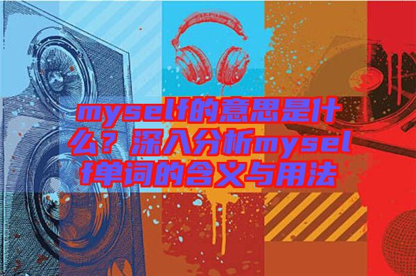 myself的意思是什么？深入分析myself單詞的含義與用法