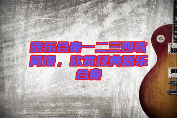 器樂合奏一二三四歌簡(jiǎn)譜，欣賞經(jīng)典器樂合奏