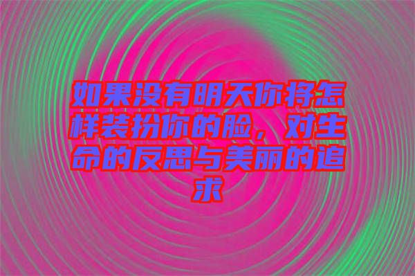 如果沒有明天你將怎樣裝扮你的臉，對生命的反思與美麗的追求
