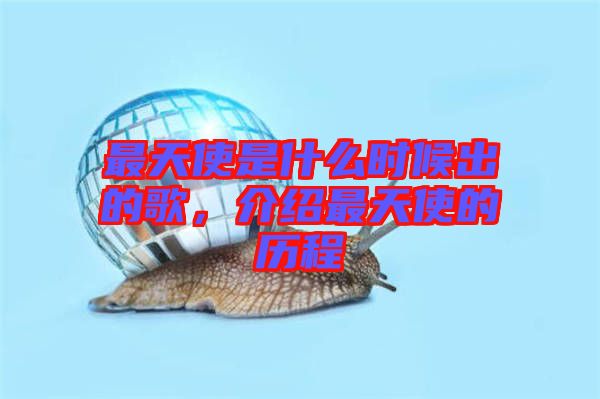 最天使是什么時候出的歌，介紹最天使的歷程