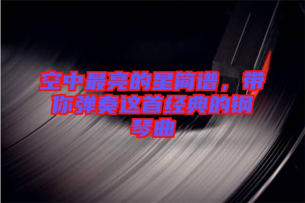 空中最亮的星簡(jiǎn)譜，帶你彈奏這首經(jīng)典的鋼琴曲