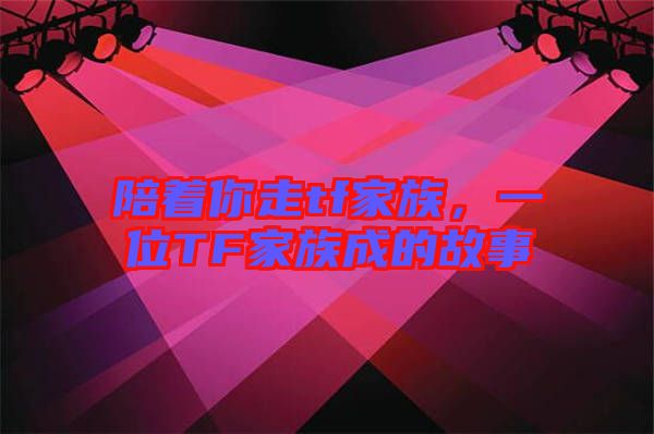 陪著你走tf家族，一位TF家族成的故事