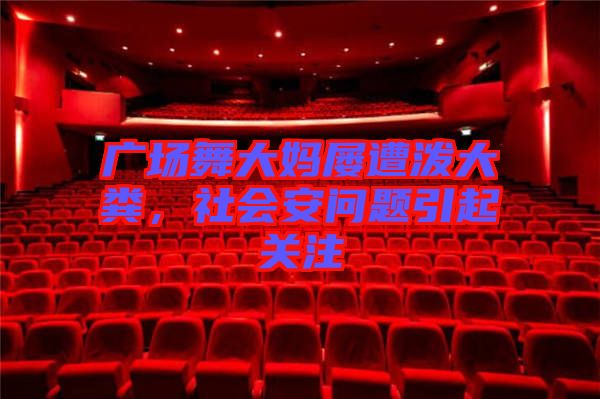 廣場舞大媽屢遭潑大糞，社會(huì)安問題引起關(guān)注