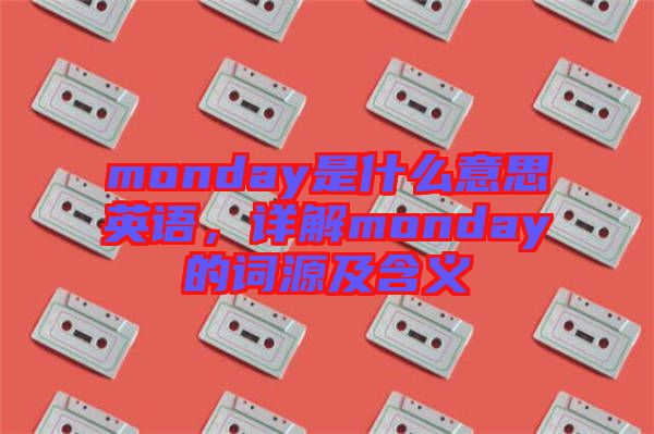 monday是什么意思英語，詳解monday的詞源及含義