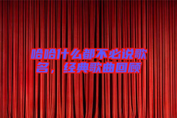 哈哈什么都不必說歌名，經(jīng)典歌曲回顧