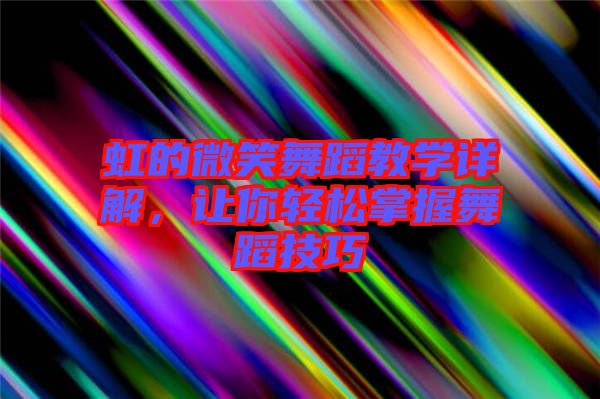虹的微笑舞蹈教學(xué)詳解，讓你輕松掌握舞蹈技巧