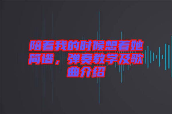 陪著我的時候想著她簡譜，彈奏教學(xué)及歌曲介紹