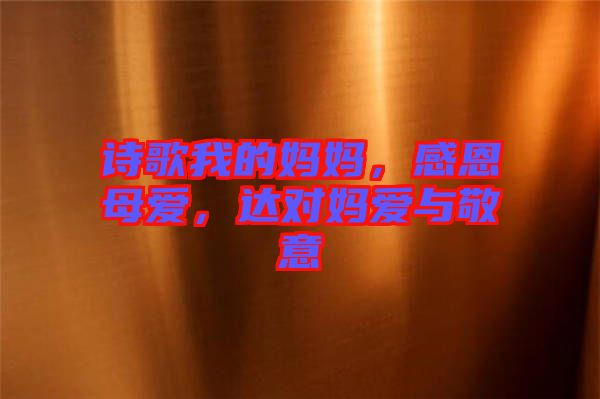 詩(shī)歌我的媽媽，感恩母愛(ài)，達(dá)對(duì)媽愛(ài)與敬意