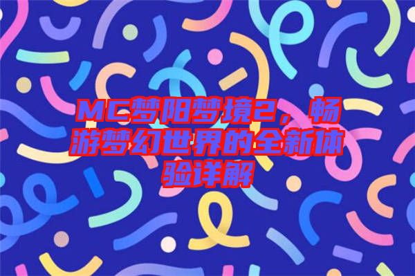 MC夢陽夢境2，暢游夢幻世界的全新體驗詳解