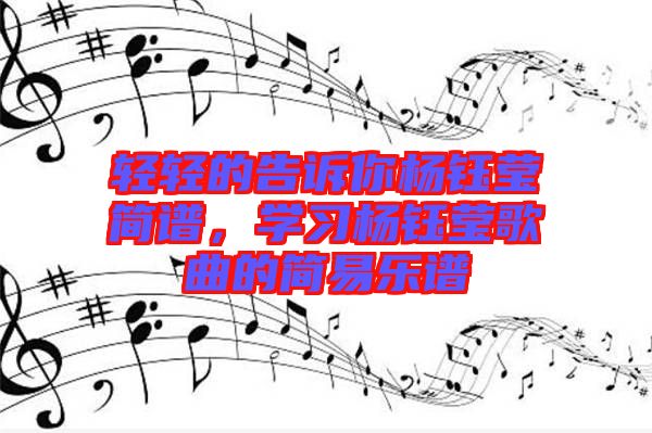 輕輕的告訴你楊鈺瑩簡譜，學(xué)習(xí)楊鈺瑩歌曲的簡易樂譜