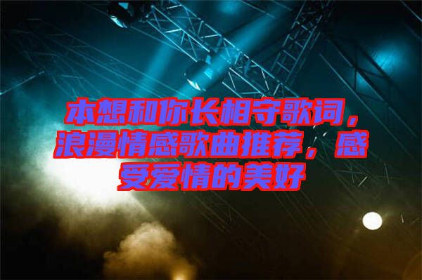 本想和你長相守歌詞，浪漫情感歌曲推薦，感受愛情的美好