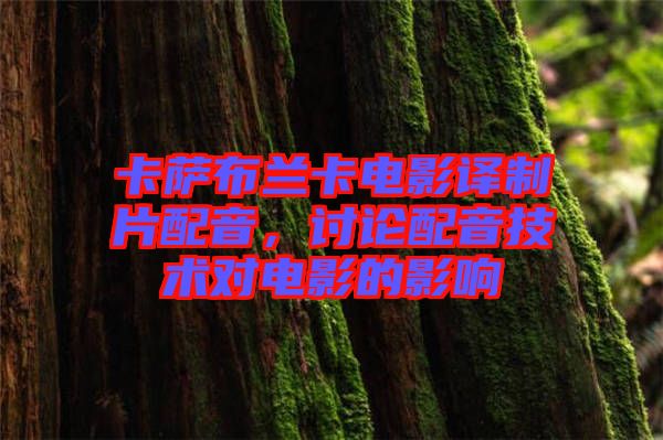 卡薩布蘭卡電影譯制片配音，討論配音技術對電影的影響