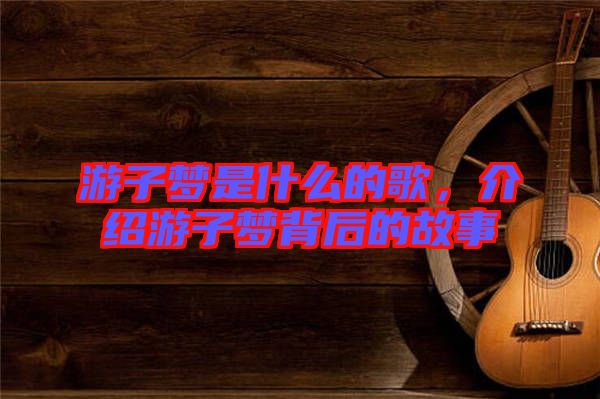 游子夢是什么的歌，介紹游子夢背后的故事
