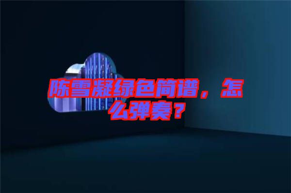 陳雪凝綠色簡譜，怎么彈奏？