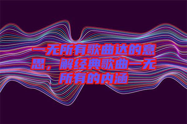 一無所有歌曲達(dá)的意思，解經(jīng)典歌曲一無所有的內(nèi)涵