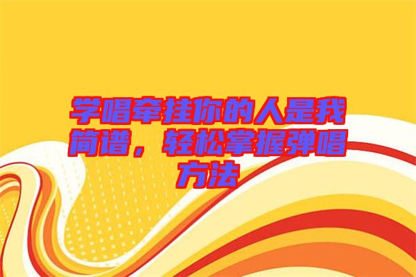 學(xué)唱牽掛你的人是我簡(jiǎn)譜，輕松掌握彈唱方法