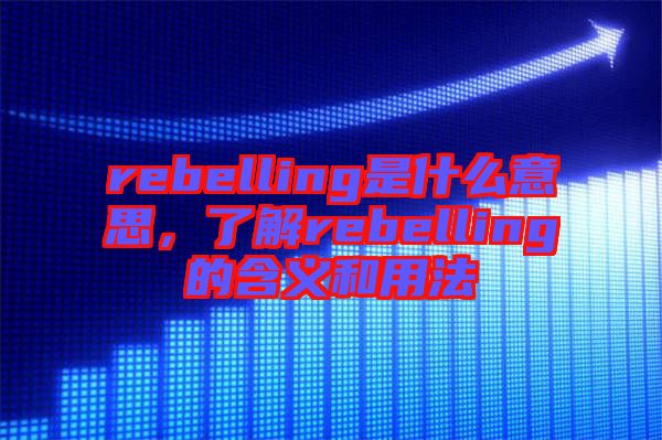 rebelling是什么意思，了解rebelling的含義和用法