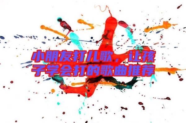小朋友打兒歌，讓孩子學會打的歌曲推薦