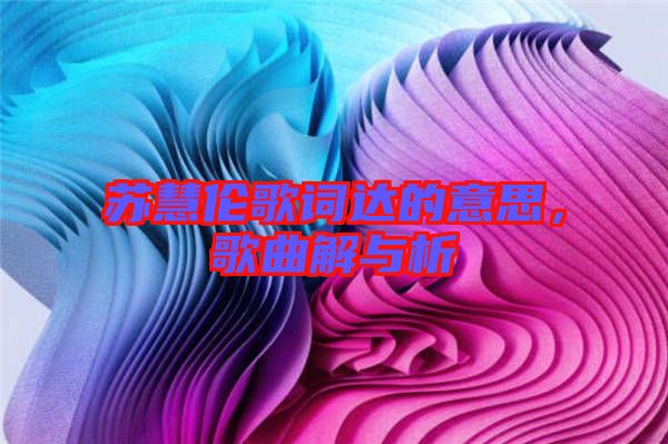 蘇慧倫歌詞達(dá)的意思，歌曲解與析