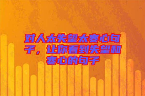 對(duì)人太失望太寒心句子，讓你看到失望和寒心的句子