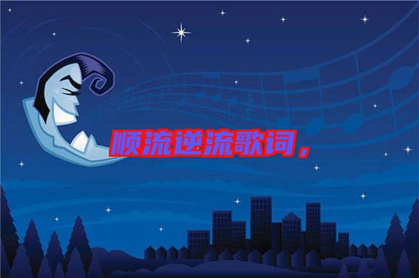 順流逆流歌詞，