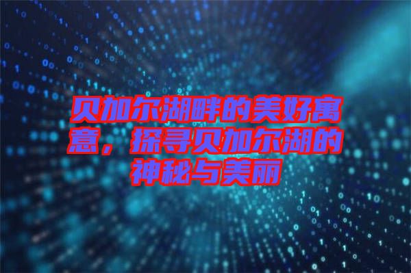 貝加爾湖畔的美好寓意，探尋貝加爾湖的神秘與美麗