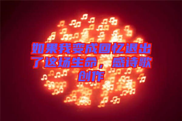 如果我變成回憶退出了這場生命，感詩歌創(chuàng)作