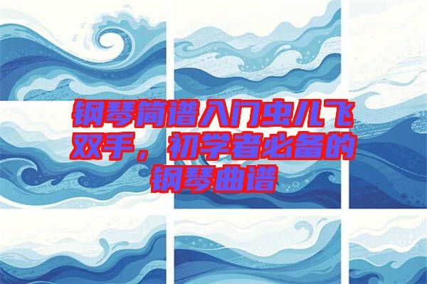 鋼琴簡(jiǎn)譜入門蟲兒飛雙手，初學(xué)者必備的鋼琴曲譜