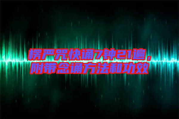 楞嚴咒快誦7鐘21遍，附帶念誦方法和功效