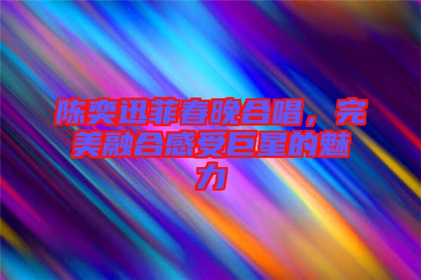 陳奕迅菲春晚合唱，完美融合感受巨星的魅力