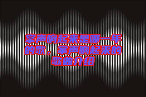 掌聲響起來是哪一年的歌，掌聲響起來的歌曲介紹