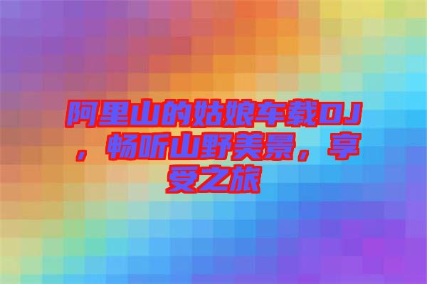 阿里山的姑娘車載DJ，暢聽山野美景，享受之旅