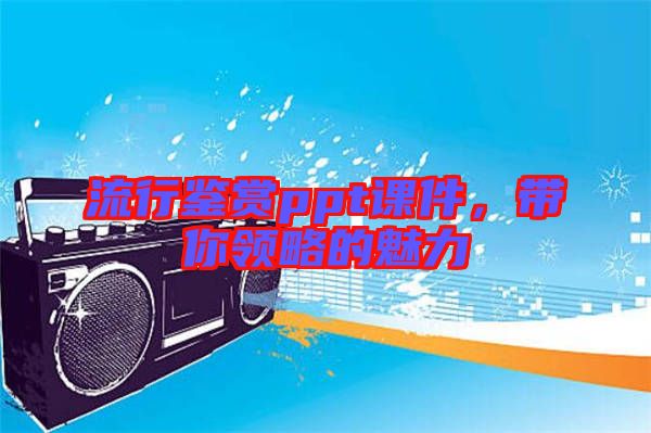 流行鑒賞ppt課件，帶你領(lǐng)略的魅力