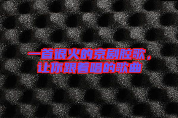 一首很火的京劇腔歌，讓你跟著唱的歌曲