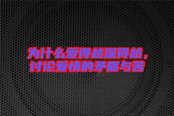 為什么愛(ài)得越深得越，討論愛(ài)情的矛盾與苦