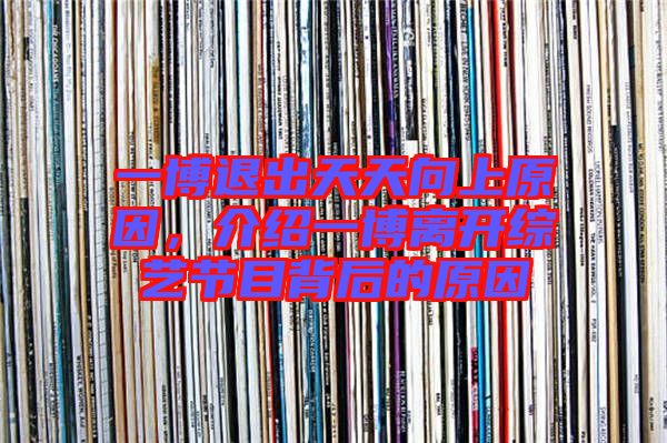 一博退出天天向上原因，介紹一博離開綜藝節(jié)目背后的原因